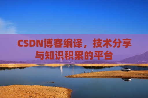 CSDN博客编译，技术分享与知识积累的平台